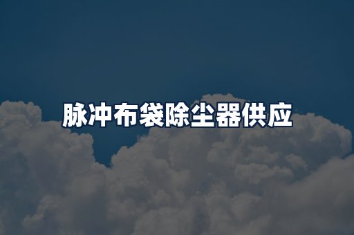 脉冲布袋除尘器供应